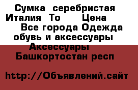 Сумка. серебристая. Италия. Тоds. › Цена ­ 2 000 - Все города Одежда, обувь и аксессуары » Аксессуары   . Башкортостан респ.